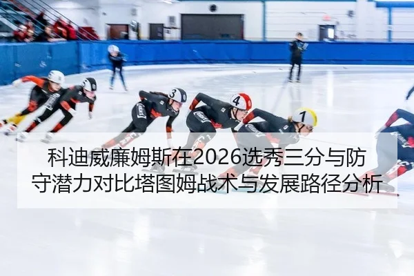科迪威廉姆斯在2026选秀三分与防守潜力对比塔图姆战术与发展路径分析